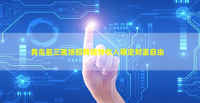 青岛前三夜场招聘模特收入稳定财富自由